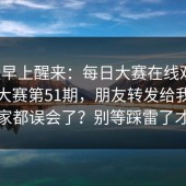 今天早上醒来：每日大赛在线观看，每日大赛第51期，朋友转发给我｜原来大家都误会了？别等踩雷了才后悔