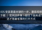 iOS 安装里最关键的一步，蘑菇视频下载 ｜ 官网这件事｜越往下越离谱？这才是最省事的打开方式