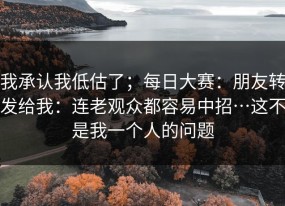 我承认我低估了；每日大赛：朋友转发给我：连老观众都容易中招…这不是我一个人的问题