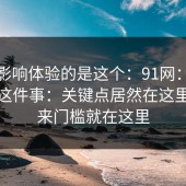 真正影响体验的是这个：91网：在线入口这件事：关键点居然在这里？原来门槛就在这里
