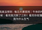 我真没想到 - 每日大赛官网｜午休的时候｜看完我沉默了三秒！看完你就懂我为什么生气