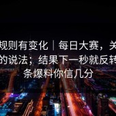 据说规则有变化｜每日大赛，关于选手榜的说法；结果下一秒就反转！这条爆料你信几分