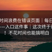 别把时间浪费在错误页面｜每日大赛今日——入口这件事｜这次终于说清楚！不花时间也能搞明白