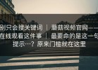 别只会搜关键词 ｜ 蘑菇视频官网——在线观看这件事 ｜ 最要命的是这一句提示…？原来门槛就在这里