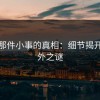 揭秘那件小事的真相：细节揭开的意外之谜