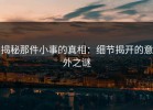揭秘那件小事的真相：细节揭开的意外之谜