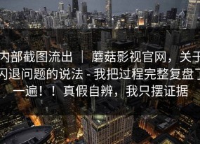 内部截图流出 ｜ 蘑菇影视官网，关于闪退问题的说法 - 我把过程完整复盘了一遍！！真假自辨，我只摆证据