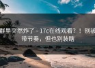 群里突然炸了 - 17c在线观看？！别被带节奏，但也别装瞎