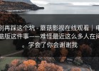 别再踩这个坑 - 蘑菇影视在线观看｜电脑版这件事——难怪最近这么多人在问。学会了你会谢谢我