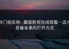 冷门但实用 - 蘑菇影视在线观看…这才是最省事的打开方式