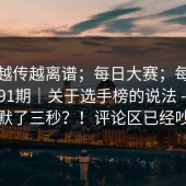 这事越传越离谱；每日大赛；每日大赛第91期｜关于选手榜的说法 - 看完我沉默了三秒？！评论区已经吵翻了