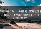 别再踩这个坑——91官网 - 官网这件事——我试了三种方法才搞明白…？原来门槛就在这里