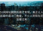51网网址翻到后面才发现，真正让人起疑的是冷门角度，不少人到现在还没缓过来