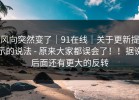 风向突然变了｜91在线｜关于更新提示的说法 - 原来大家都误会了！！据说后面还有更大的反转
