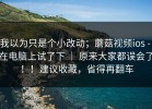 我以为只是个小改动；蘑菇视频ios - 在电脑上试了下 ｜ 原来大家都误会了！！建议收藏，省得再翻车