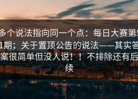 多个说法指向同一个点：每日大赛第51期；关于置顶公告的说法——其实答案很简单但没人说！！不排除还有后续