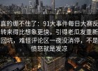 真的绷不住了：91大事件每日大赛反转来得比想象更快，引得老瓜友重新回坑，难怪评论区一夜没消停，不是愤怒就是发凉