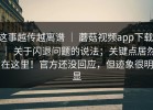这事越传越离谱 ｜ 蘑菇视频app下载 ｜ 关于闪退问题的说法；关键点居然在这里！官方还没回应，但迹象很明显