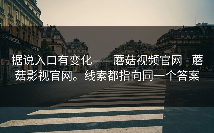 据说入口有变化——蘑菇视频官网 - 蘑菇影视官网。线索都指向同一个答案 据说入口有变化——蘑菇视频官网 - 蘑菇影视官网。线索都指向同一个答案