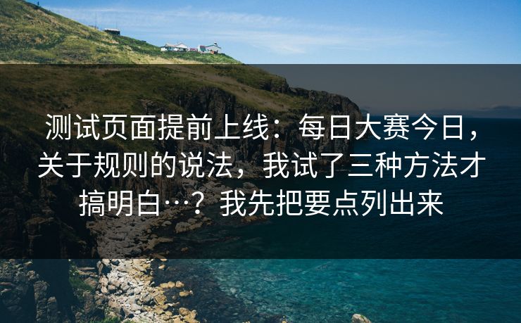 测试页面提前上线：每日大赛今日，关于规则的说法，我试了三种方法才搞明白…？我先把要点列出来
