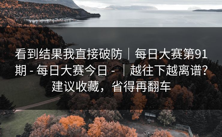 看到结果我直接破防｜每日大赛第91期 - 每日大赛今日 - ｜越往下越离谱？建议收藏，省得再翻车