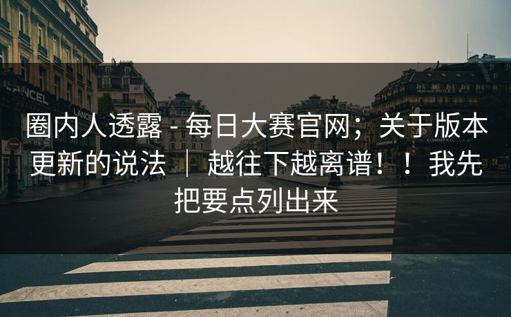 圈内人透露 - 每日大赛官网;关于版本更新的说法 | 越往下越离谱!!我先把要点列出来 圈内人透露 - 每日大赛官网;关于版本更新的说法 | 越往下越离谱!!我先把要点列出来