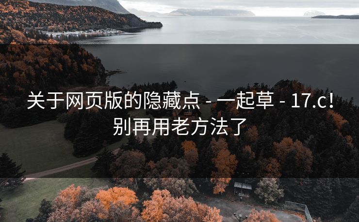 关于网页版的隐藏点 - 一起草 - 17.c!别再用老方法了 关于网页版的隐藏点 - 一起草 - 17.c!别再用老方法了