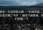 朋友一句话把我点醒——91网页版 ｜ 在首页翻了半天 ｜ 越往下越离谱。你们感受一下