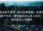 我本来不想写 - 每日大赛官网；在首页翻了半天｜难怪最近这么多人在问…别问我怎么知道的
