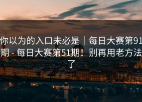 你以为的入口未必是｜每日大赛第91期 - 每日大赛第51期！别再用老方法了