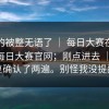 我真的被整无语了 ｜ 每日大赛在线观看，每日大赛官网；刚点进去 ｜ 我反复确认了两遍。别怪我没提醒