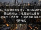 真正影响体验的是这个 - 蘑菇视频官网 ｜ 蘑菇视频ios ｜ 收藏技巧这件事 - 这次终于说清楚！！这才是最省事的打开方式