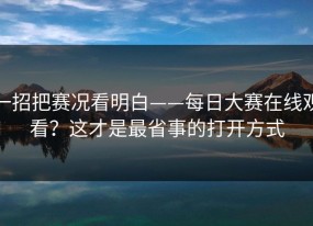 一招把赛况看明白——每日大赛在线观看？这才是最省事的打开方式