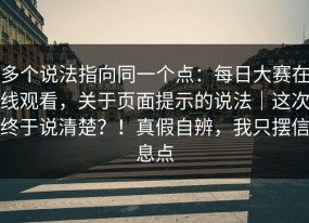 多个说法指向同一个点：每日大赛在线观看，关于页面提示的说法｜这次终于说清楚？！真假自辨，我只摆信息点