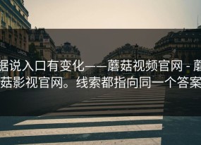据说入口有变化——蘑菇视频官网 - 蘑菇影视官网。线索都指向同一个答案