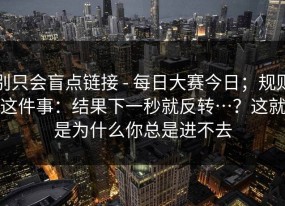 别只会盲点链接 - 每日大赛今日；规则这件事：结果下一秒就反转…？这就是为什么你总是进不去